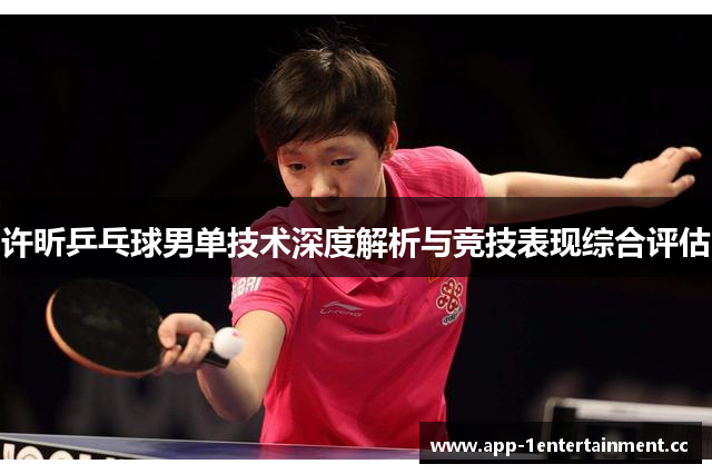 许昕乒乓球男单技术深度解析与竞技表现综合评估 许昕乒乓球男单技术深度解析与竞技表现综合评估
