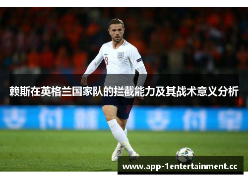 赖斯在英格兰国家队的拦截能力及其战术意义分析 赖斯在英格兰国家队的拦截能力及其战术意义分析
