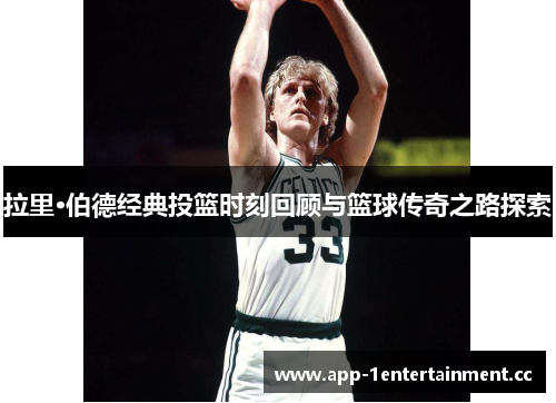 拉里·伯德经典投篮时刻回顾与篮球传奇之路探索 拉里·伯德经典投篮时刻回顾与篮球传奇之路探索