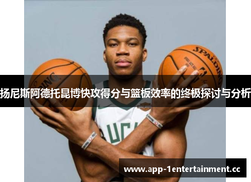 扬尼斯阿德托昆博快攻得分与篮板效率的终极探讨与分析 扬尼斯阿德托昆博快攻得分与篮板效率的终极探讨与分析