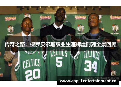 传奇之路:保罗皮尔斯职业生涯辉煌时刻全景回顾 传奇之路:保罗皮尔斯职业生涯辉煌时刻全景回顾