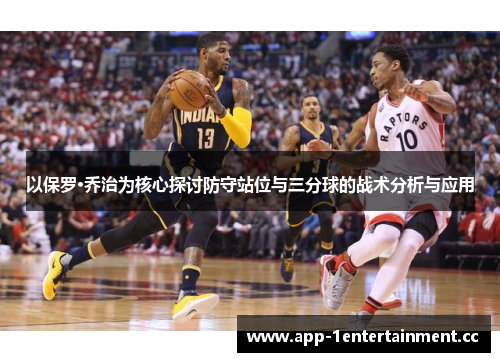 以保罗·乔治为核心探讨防守站位与三分球的战术分析与应用 以保罗·乔治为核心探讨防守站位与三分球的战术分析与应用