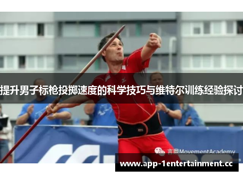 提升男子标枪投掷速度的科学技巧与维特尔训练经验探讨 提升男子标枪投掷速度的科学技巧与维特尔训练经验探讨