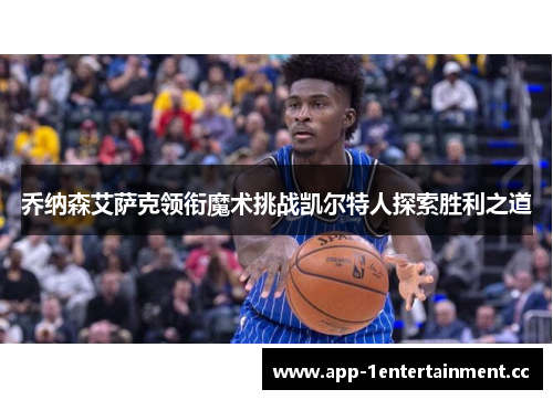 乔纳森艾萨克领衔魔术挑战凯尔特人探索胜利之道 乔纳森艾萨克领衔魔术挑战凯尔特人探索胜利之道