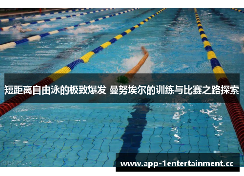 短距离自由泳的极致爆发 曼努埃尔的训练与比赛之路探索 短距离自由泳的极致爆发 曼努埃尔的训练与比赛之路探索