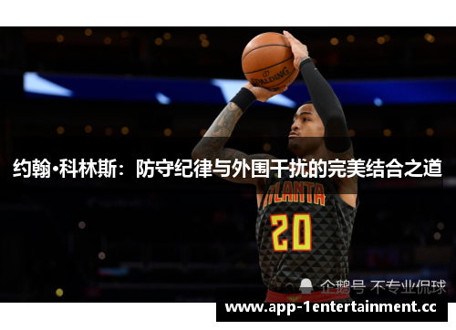 约翰·科林斯:防守纪律与外围干扰的完美结合之道 约翰·科林斯:防守纪律与外围干扰的完美结合之道