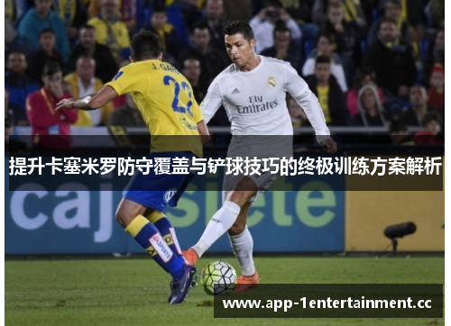 提升卡塞米罗防守覆盖与铲球技巧的终极训练方案解析 提升卡塞米罗防守覆盖与铲球技巧的终极训练方案解析