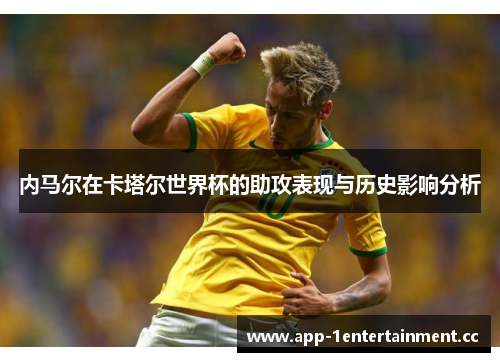 内马尔在卡塔尔世界杯的助攻表现与历史影响分析 内马尔在卡塔尔世界杯的助攻表现与历史影响分析