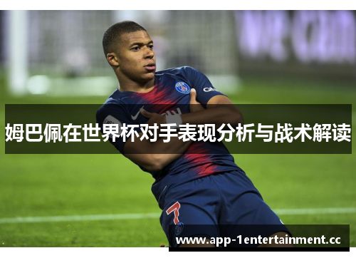姆巴佩在世界杯对手表现分析与战术解读 姆巴佩在世界杯对手表现分析与战术解读