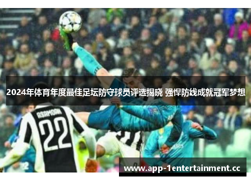 2024年体育年度最佳足坛防守球员评选揭晓 强悍防线成就冠军梦想 2024年体育年度最佳足坛防守球员评选揭晓 强悍防线成就冠军梦想
