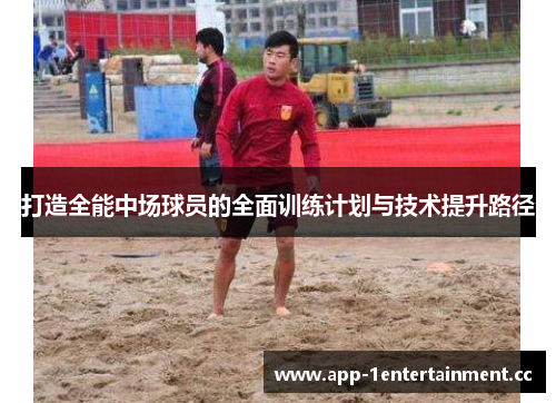 打造全能中场球员的全面训练计划与技术提升路径 打造全能中场球员的全面训练计划与技术提升路径