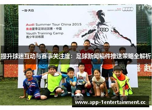 提升球迷互动与赛事关注度:足球新闻稿件推送策略全解析 提升球迷互动与赛事关注度:足球新闻稿件推送策略全解析