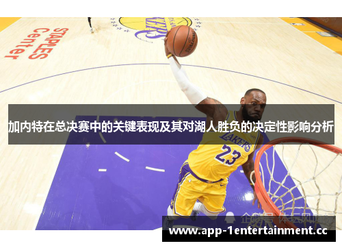 加内特在总决赛中的关键表现及其对湖人胜负的决定性影响分析 加内特在总决赛中的关键表现及其对湖人胜负的决定性影响分析