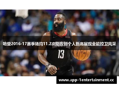 哈登2016-17赛季场均11.2次助攻创个人新高展现全能控卫风采 哈登2016-17赛季场均11.2次助攻创个人新高展现全能控卫风采