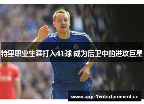 特里职业生涯打入41球 成为后卫中的进攻巨星 特里职业生涯打入41球 成为后卫中的进攻巨星