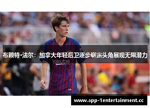 布赖特·法尔:加拿大年轻后卫逐步崭露头角展现无限潜力 布赖特·法尔:加拿大年轻后卫逐步崭露头角展现无限潜力