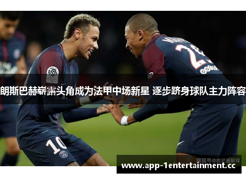 朗斯巴赫崭露头角成为法甲中场新星 逐步跻身球队主力阵容 朗斯巴赫崭露头角成为法甲中场新星 逐步跻身球队主力阵容