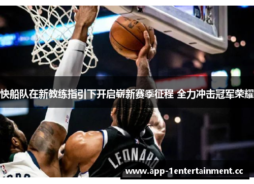 快船队在新教练指引下开启崭新赛季征程 全力冲击冠军荣耀 快船队在新教练指引下开启崭新赛季征程 全力冲击冠军荣耀