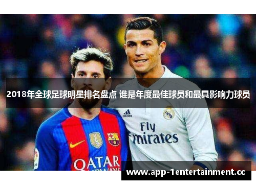 2018年全球足球明星排名盘点 谁是年度最佳球员和最具影响力球员 2018年全球足球明星排名盘点 谁是年度最佳球员和最具影响力球员