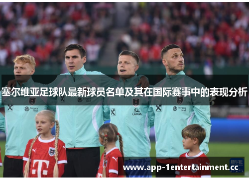 塞尔维亚足球队最新球员名单及其在国际赛事中的表现分析 塞尔维亚足球队最新球员名单及其在国际赛事中的表现分析