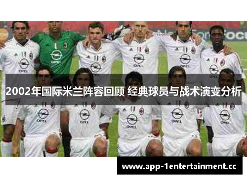 2002年国际米兰阵容回顾 经典球员与战术演变分析 2002年国际米兰阵容回顾 经典球员与战术演变分析