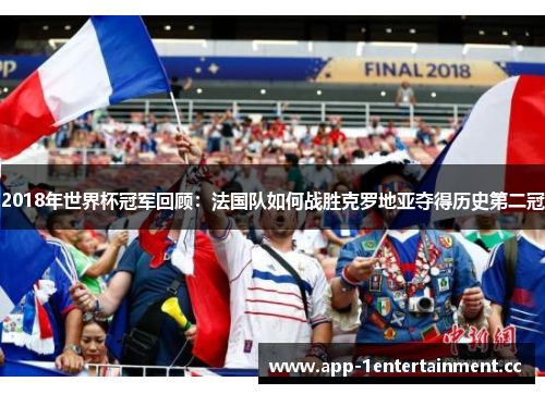2018年世界杯冠军回顾:法国队如何战胜克罗地亚夺得历史第二冠 2018年世界杯冠军回顾:法国队如何战胜克罗地亚夺得历史第二冠