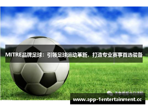 MITRE品牌足球:引领足球运动革新,打造专业赛事首选装备 MITRE品牌足球:引领足球运动革新,打造专业赛事首选装备