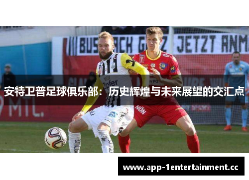安特卫普足球俱乐部:历史辉煌与未来展望的交汇点 安特卫普足球俱乐部:历史辉煌与未来展望的交汇点