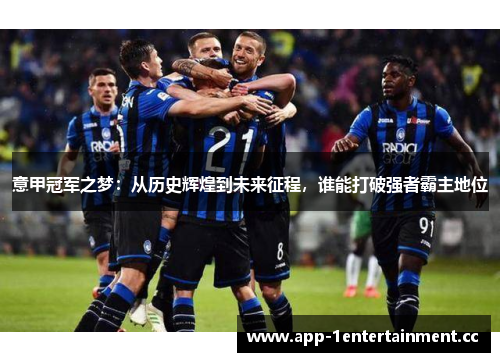意甲冠军之梦:从历史辉煌到未来征程,谁能打破强者霸主地位 意甲冠军之梦:从历史辉煌到未来征程,谁能打破强者霸主地位