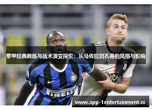 意甲经典教练与战术演变探索:从马佐拉到孔蒂的风格与影响 意甲经典教练与战术演变探索:从马佐拉到孔蒂的风格与影响