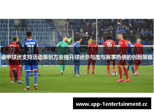 德甲球迷支持活动策划方案提升球迷参与度与赛事热情的创新策略 德甲球迷支持活动策划方案提升球迷参与度与赛事热情的创新策略