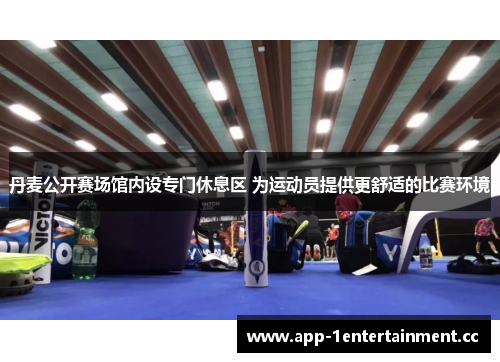 丹麦公开赛场馆内设专门休息区 为运动员提供更舒适的比赛环境 丹麦公开赛场馆内设专门休息区 为运动员提供更舒适的比赛环境