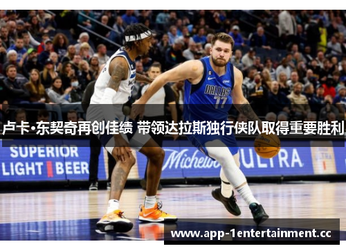 卢卡·东契奇再创佳绩 带领达拉斯独行侠队取得重要胜利