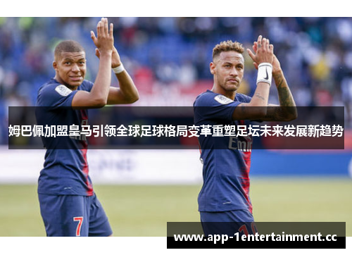 姆巴佩加盟皇马引领全球足球格局变革重塑足坛未来发展新趋势 姆巴佩加盟皇马引领全球足球格局变革重塑足坛未来发展新趋势