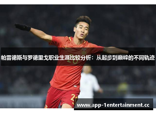 帕雷德斯与罗德里戈职业生涯比较分析：从起步到巅峰的不同轨迹