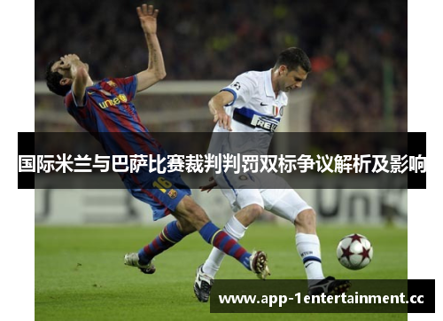 国际米兰与巴萨比赛裁判判罚双标争议解析及影响