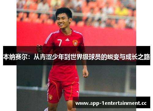 本纳赛尔：从青涩少年到世界级球员的蜕变与成长之路