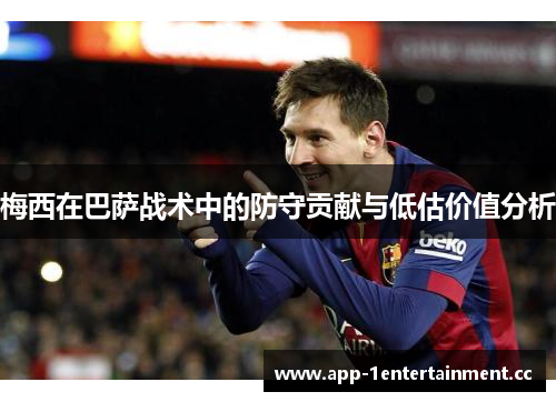 梅西在巴萨战术中的防守贡献与低估价值分析 梅西在巴萨战术中的防守贡献与低估价值分析