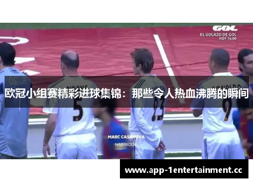 欧冠小组赛精彩进球集锦：那些令人热血沸腾的瞬间