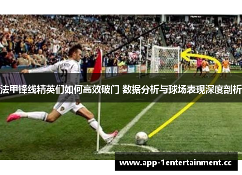 法甲锋线精英们如何高效破门 数据分析与球场表现深度剖析
