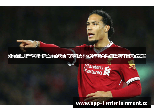 如何通过穆罕默德·萨拉赫的领袖气质和技术优势帮助利物浦重新夺回英超冠军