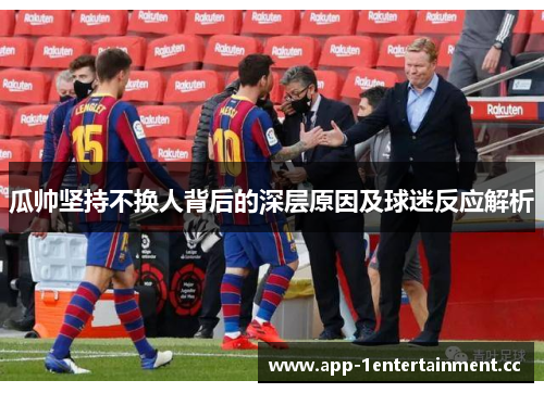 瓜帅坚持不换人背后的深层原因及球迷反应解析