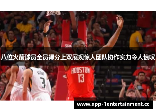 八位火箭球员全员得分上双展现惊人团队协作实力令人惊叹
