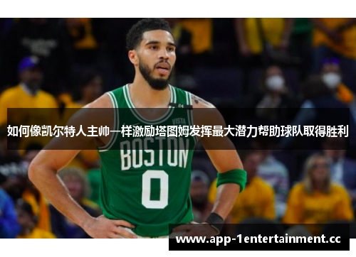 如何像凯尔特人主帅一样激励塔图姆发挥最大潜力帮助球队取得胜利