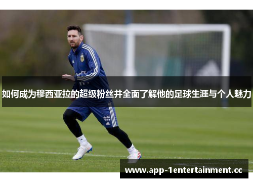 如何成为穆西亚拉的超级粉丝并全面了解他的足球生涯与个人魅力