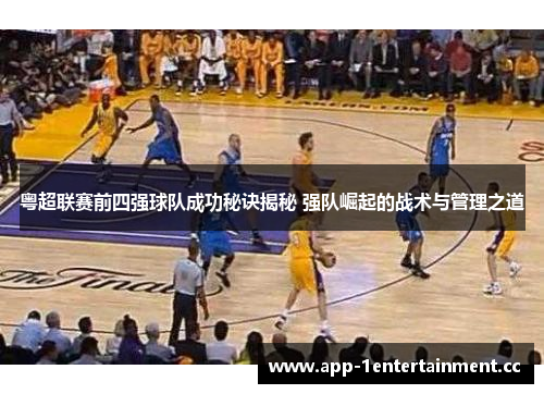 粤超联赛前四强球队成功秘诀揭秘 强队崛起的战术与管理之道