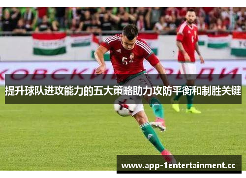 提升球队进攻能力的五大策略助力攻防平衡和制胜关键