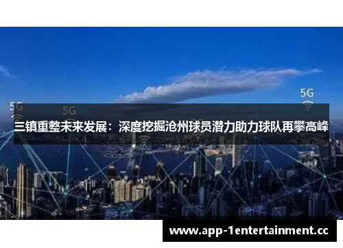 三镇重整未来发展：深度挖掘沧州球员潜力助力球队再攀高峰
