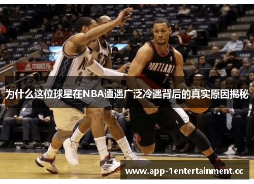 为什么这位球星在NBA遭遇广泛冷遇背后的真实原因揭秘
