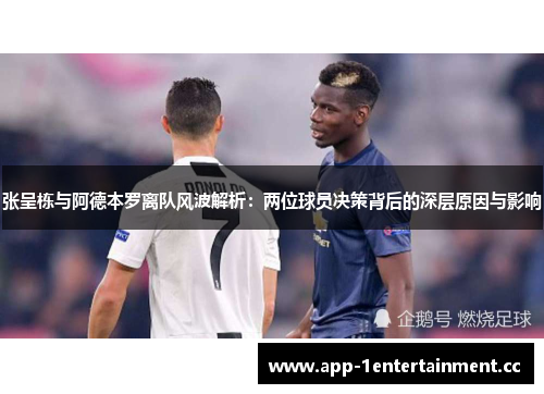 张呈栋与阿德本罗离队风波解析：两位球员决策背后的深层原因与影响